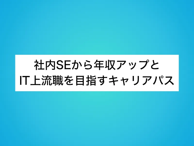 社内SEから年収アップとIT上流職を目指すキャリアパス