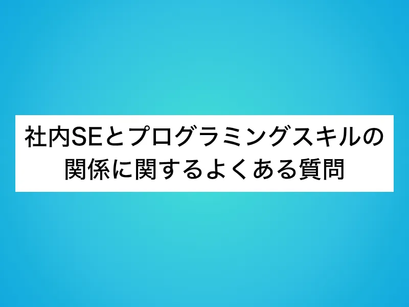 社内SEとプログラミングスキルの関係に関するよくある質問