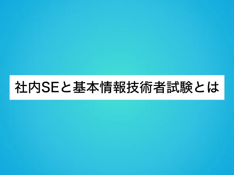 社内SEと基本情報技術者試験とは