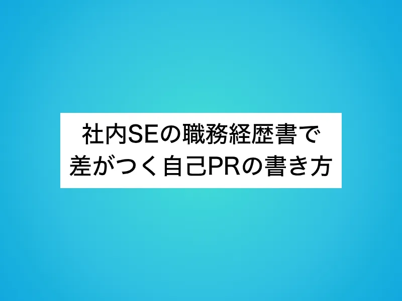 社内SEの職務経歴書で差がつく自己PRの書き方