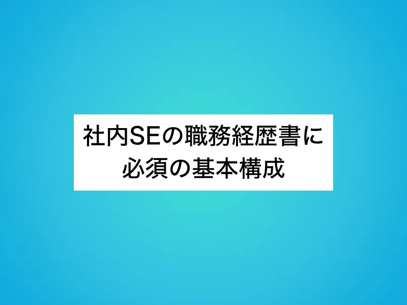 社内SEの職務経歴書に必須の基本構成
