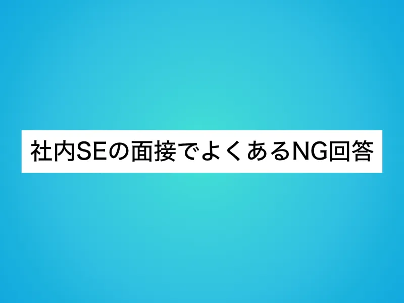 社内SEの面接でよくあるNG回答