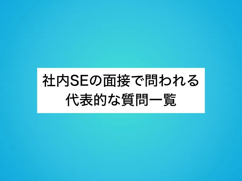 社内SEの面接で問われる代表的な質問一覧
