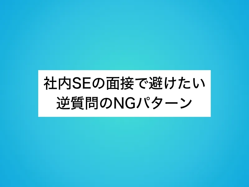 社内SEの面接で避けたい逆質問のNGパターン