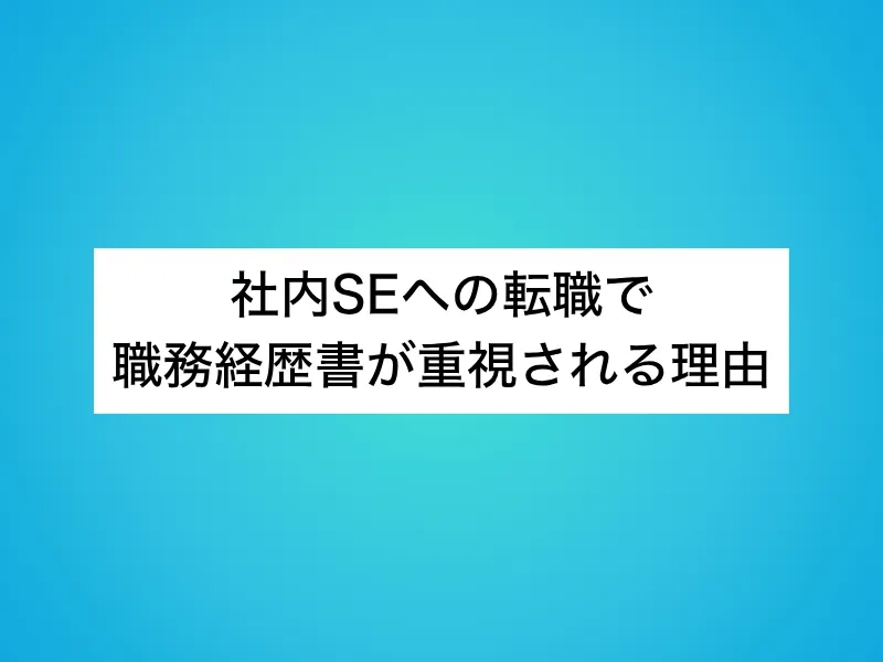 社内SEへの転職で職務経歴書が重視される理由