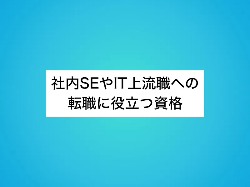 社内SEやIT上流職への転職に役立つ資格