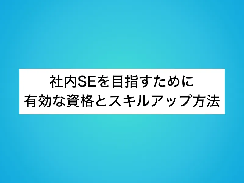 社内SEを目指すために有効な資格とスキルアップ方法