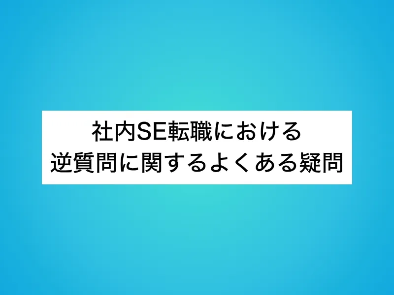 社内SE転職における逆質問に関するよくある疑問