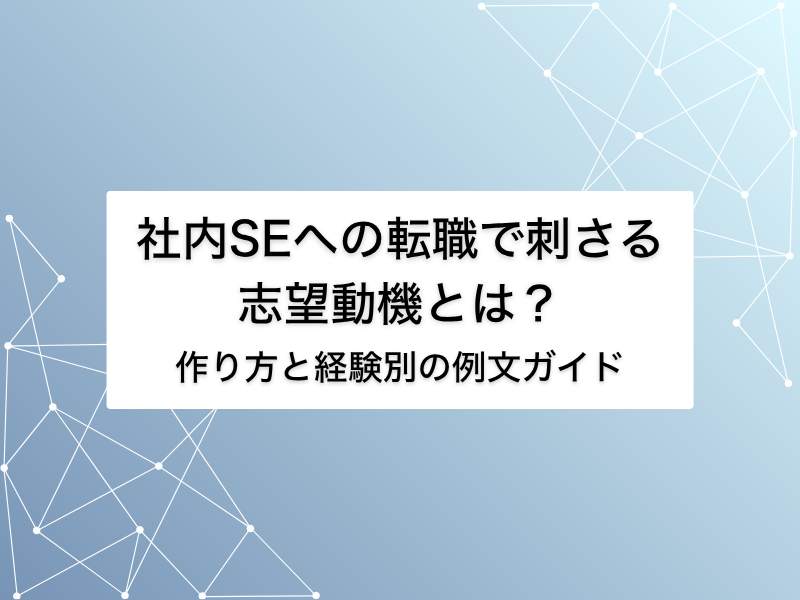 社内SEへの転職で刺さる志望動機とは？作り方と経験別の例文ガイド