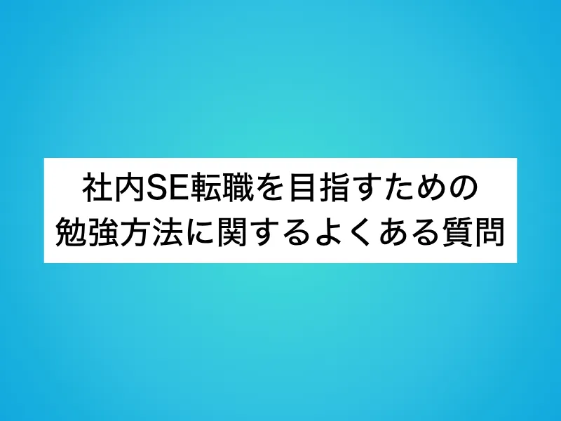社内SE転職を目指すための勉強方法に関するよくある質問