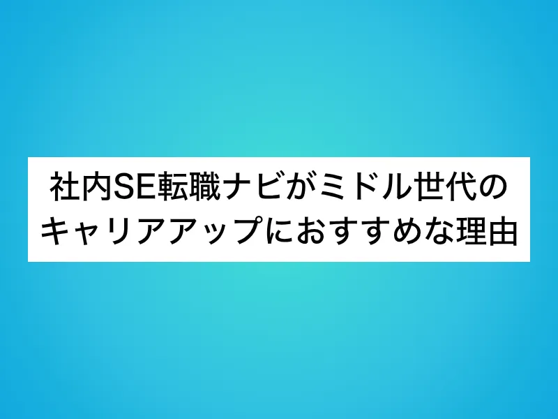 社内SE転職ナビがミドル世代のキャリアアップにおすすめな理由