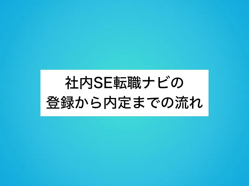社内SE転職ナビの登録から内定までの流れ