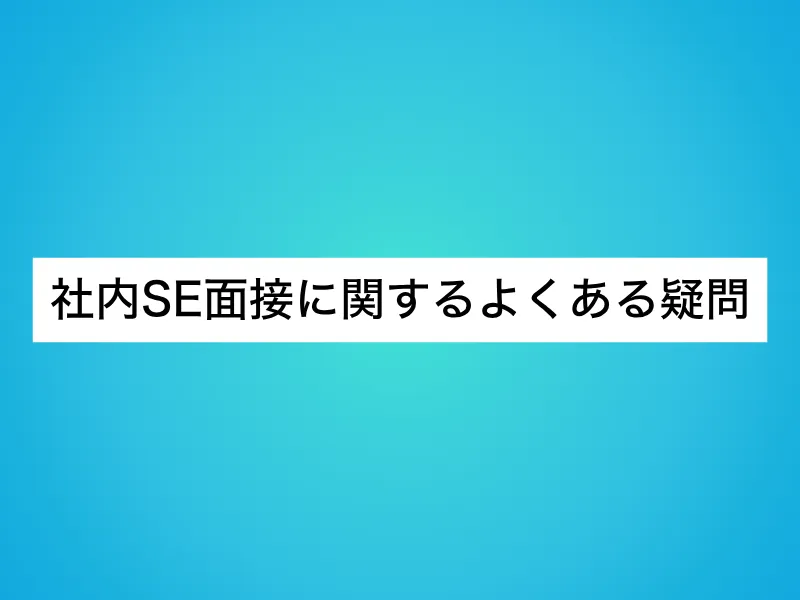 社内SE面接に関するよくある疑問