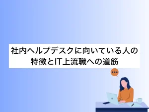 社内ヘルプデスクに向いている人の特徴とIT上流職への道筋