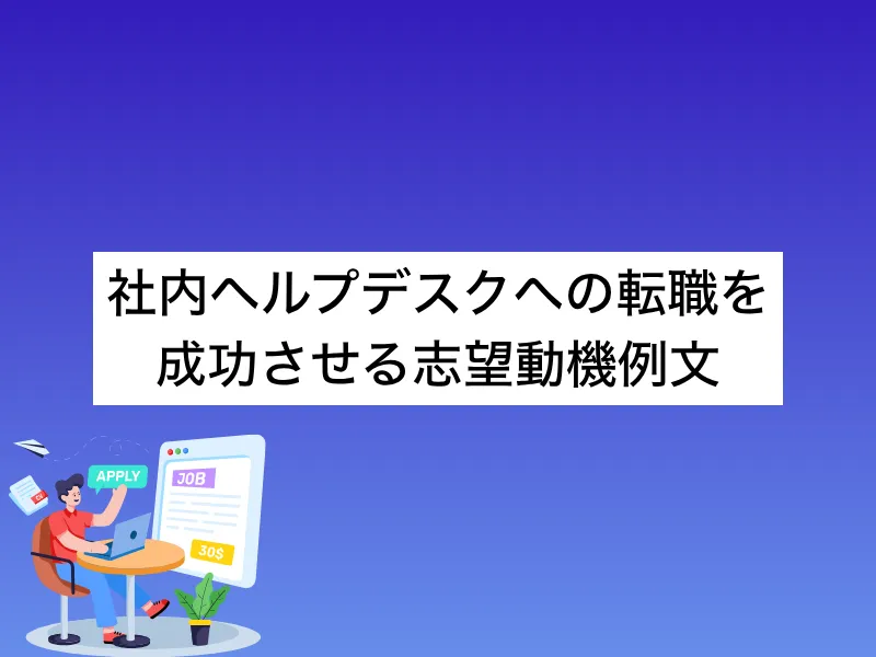 社内ヘルプデスクへの転職を成功させる志望動機例文｜伝えるべきポイントからNG例まで詳細解説