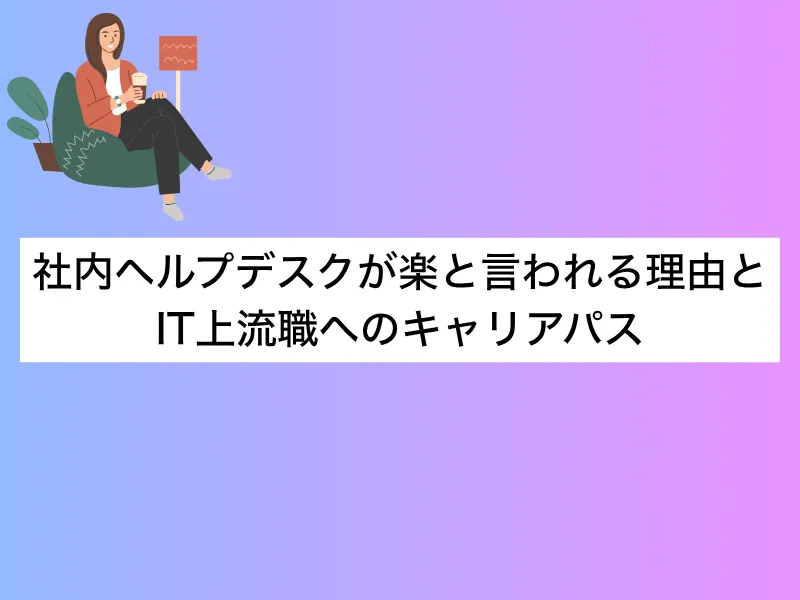 社内ヘルプデスクとは？楽と言われる理由や未経験からの転職を解説
