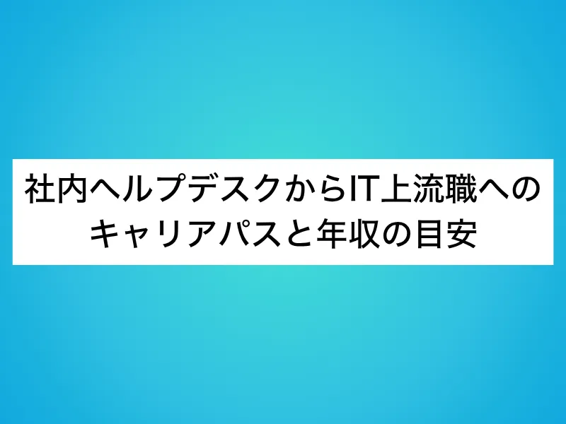 社内ヘルプデスクからIT上流職へのキャリアパスと年収の目安
