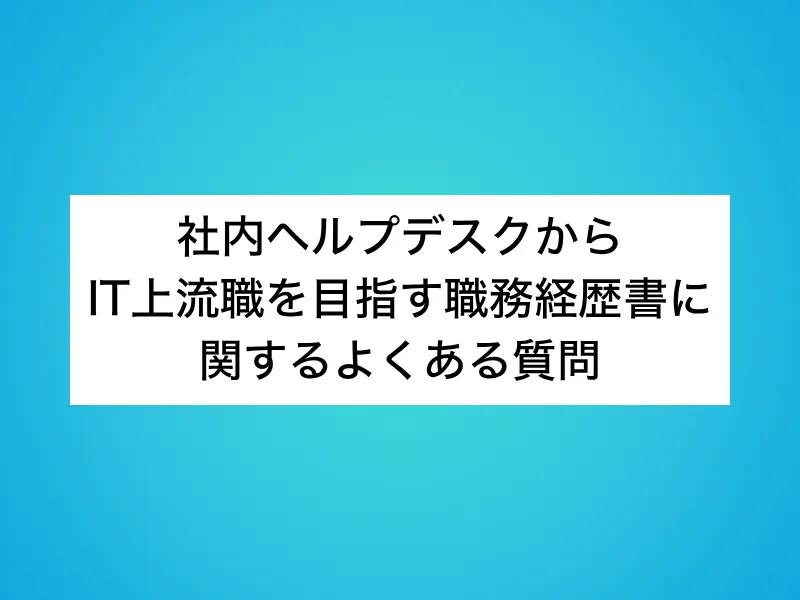 社内ヘルプデスクからIT上流職を目指す職務経歴書に関するよくある質問