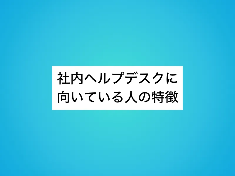 社内ヘルプデスクに向いている人の特徴