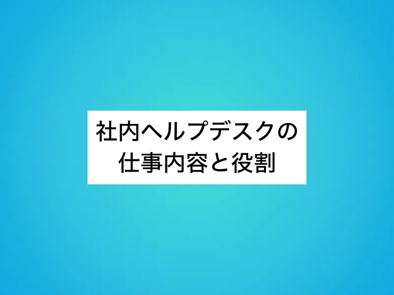 社内ヘルプデスクの仕事内容と役割