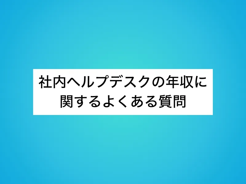社内ヘルプデスクの年収に関するよくある質問