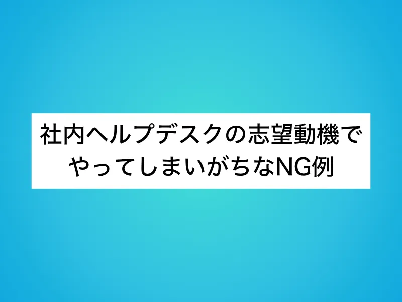 社内ヘルプデスクの志望動機でやってしまいがちなNG例