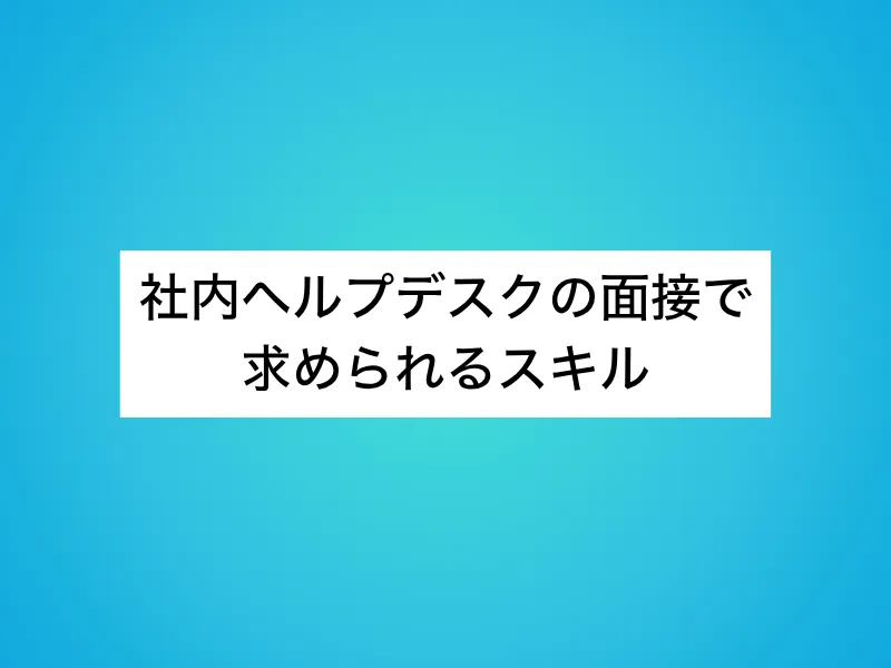 社内ヘルプデスクの面接で求められるスキル
