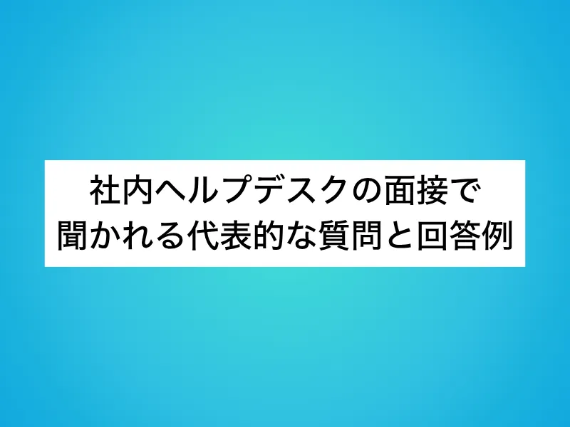 社内ヘルプデスクの面接で聞かれる代表的な質問と回答例