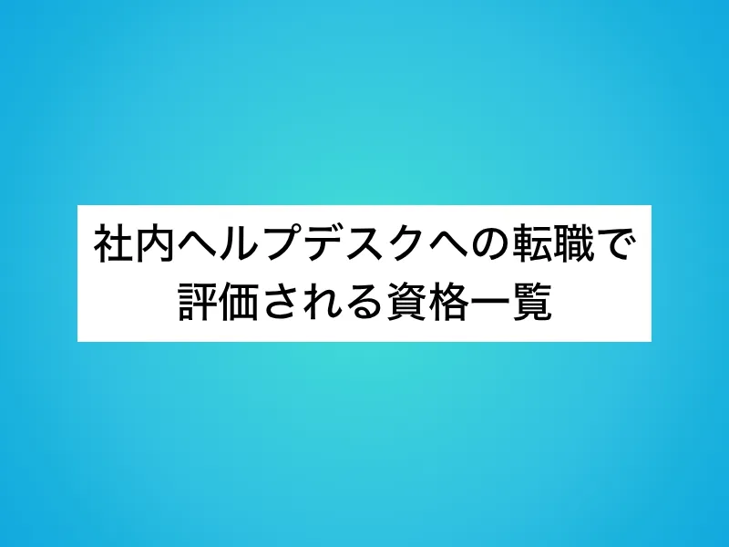 社内ヘルプデスクへの転職で評価される資格一覧