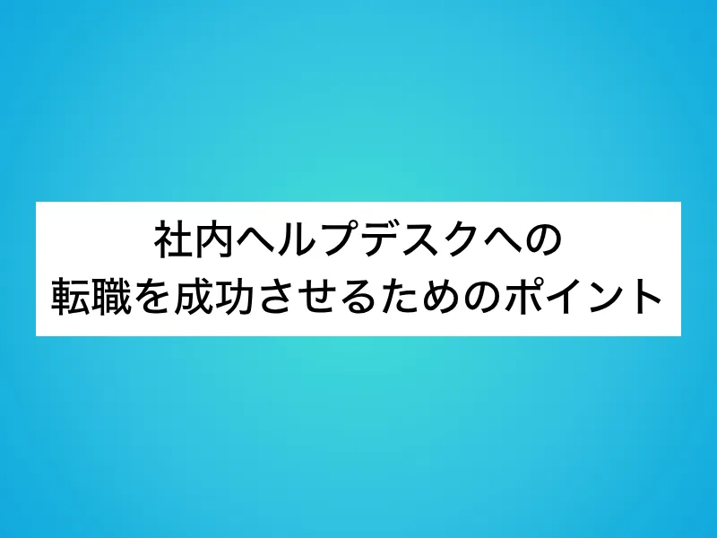 社内ヘルプデスクへの転職を成功させるためのポイント