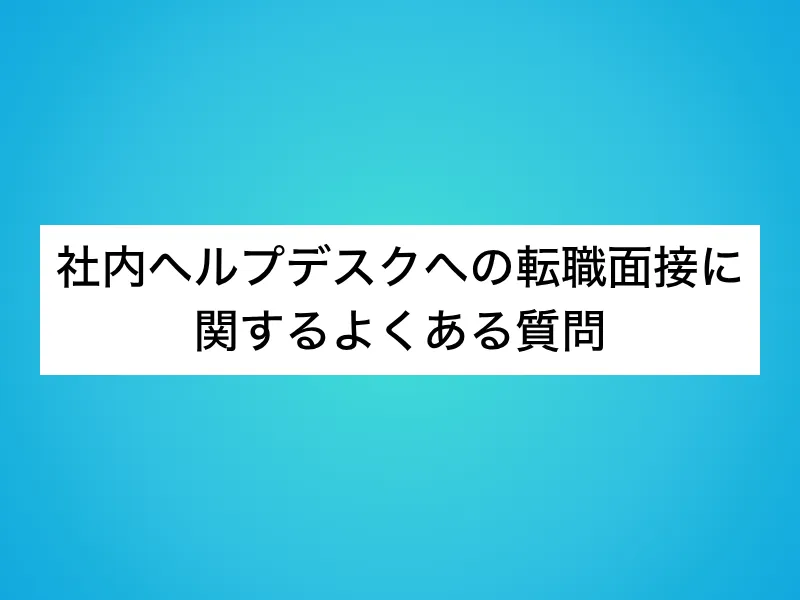 社内ヘルプデスクへの転職面接に関するよくある質問