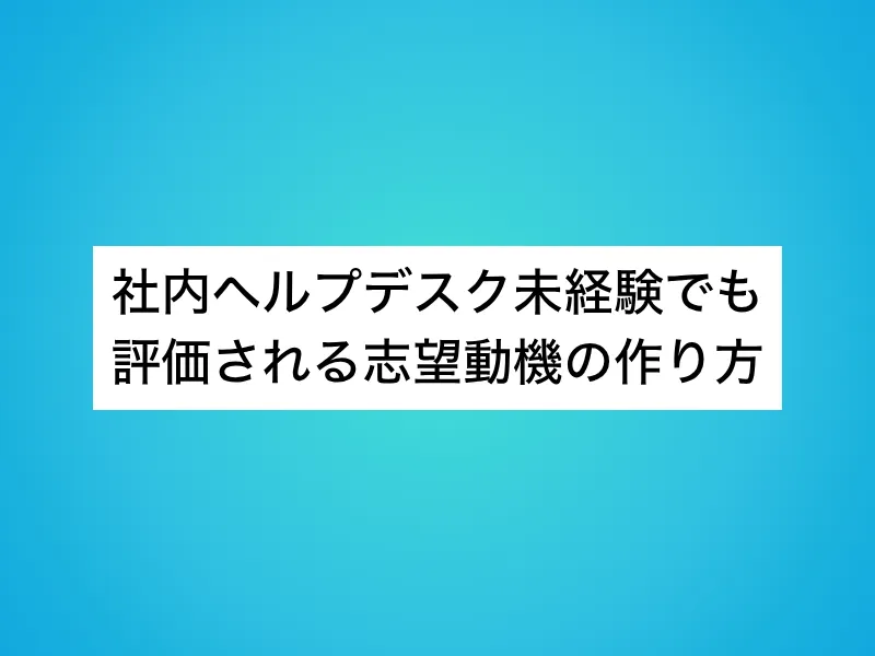 社内ヘルプデスク未経験でも評価される志望動機の作り方