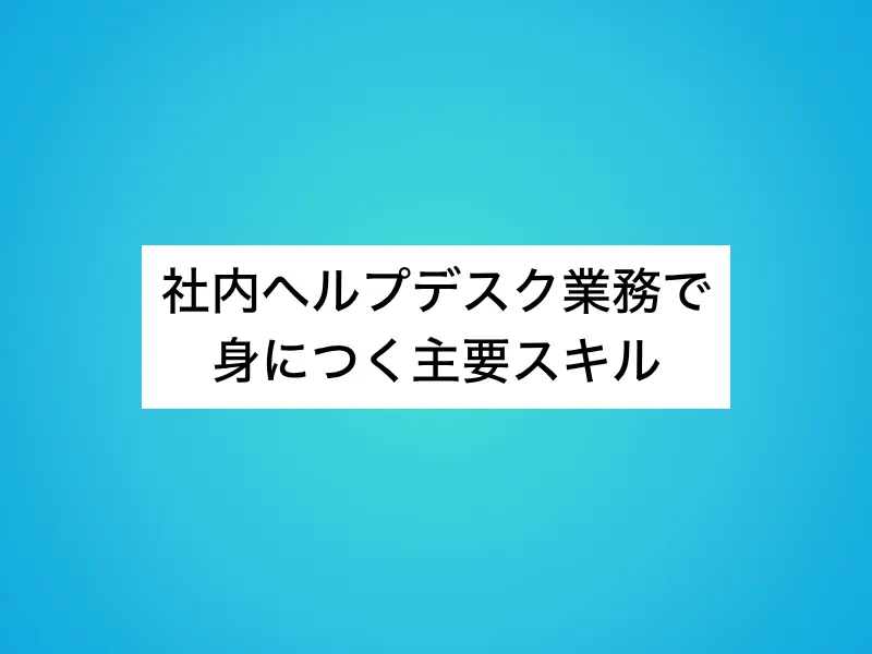 社内ヘルプデスク業務で身につく主要スキル