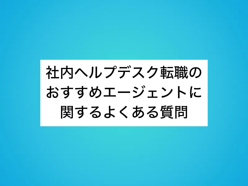 社内ヘルプデスク転職のおすすめエージェントに関するよくある質問