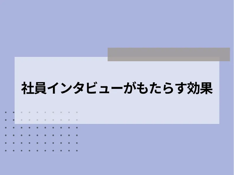 社員インタビューがもたらす効果