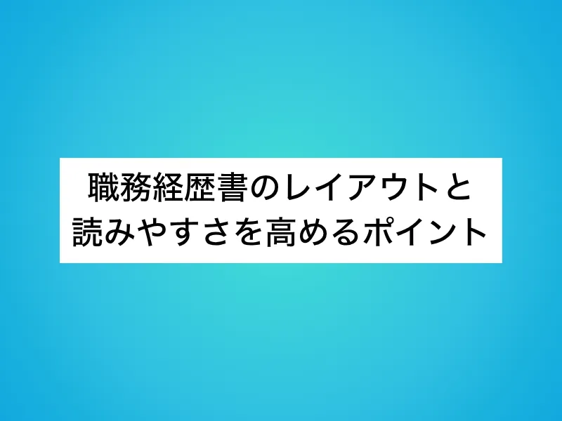 職務経歴書のレイアウトと読みやすさを高めるポイント