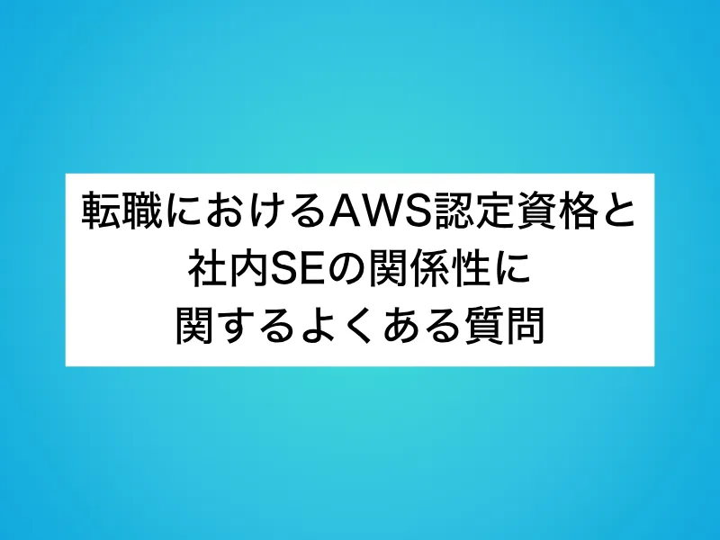 転職におけるAWS認定資格と社内SEの関係性に関するよくある質問