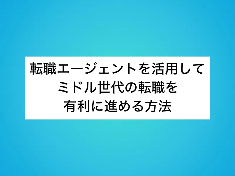転職エージェントを活用してミドル世代の転職を有利に進める方法