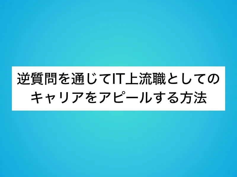 逆質問を通じてIT上流職としてのキャリアをアピールする方法