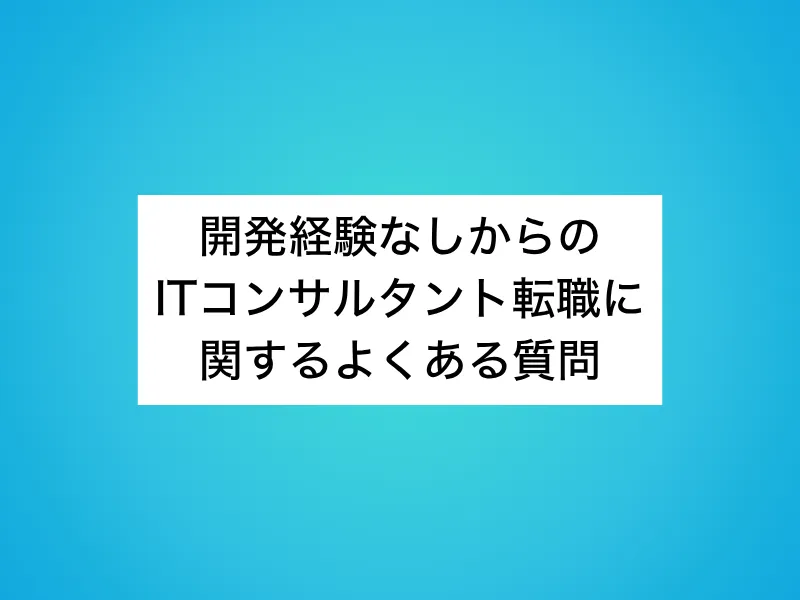 開発経験なしからのITコンサルタント転職に関するよくある質問