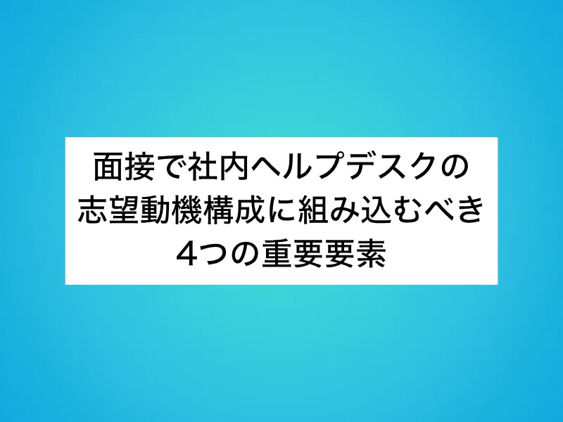 面接で社内ヘルプデスクの志望動機構成に組み込むべき4つの重要要素