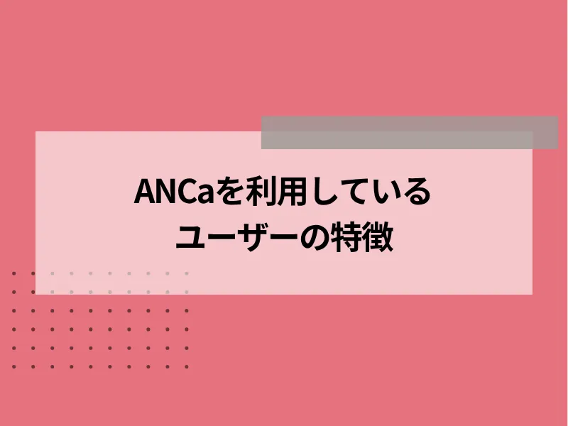 ANCaを利用しているユーザーの特徴