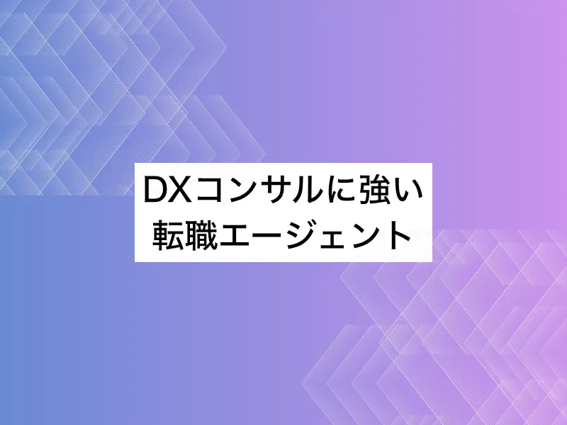 DXコンサルに強い転職エージェント20選｜選び方まで詳細に解説