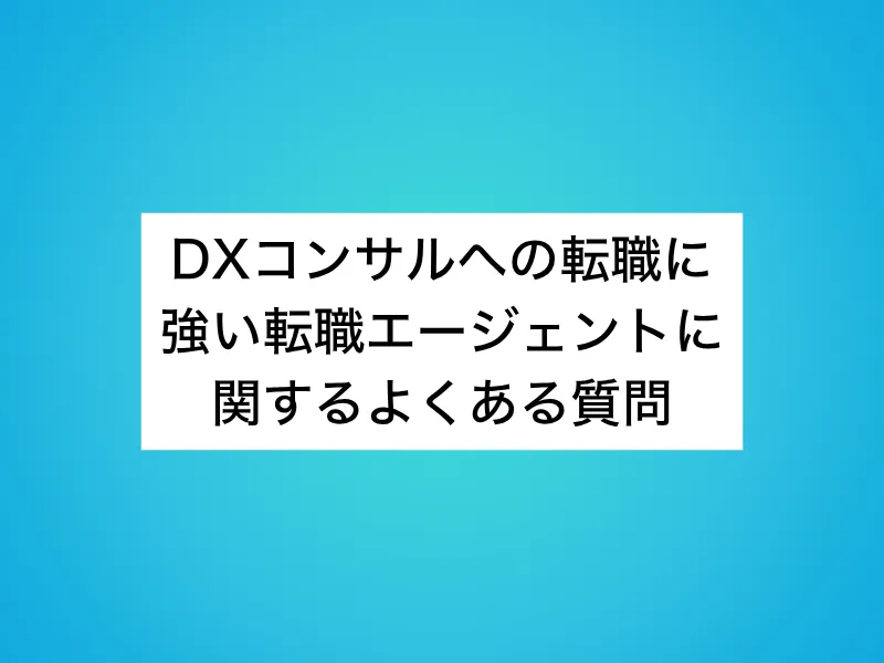 DXコンサルへの転職に強い転職エージェントに関するよくある質問