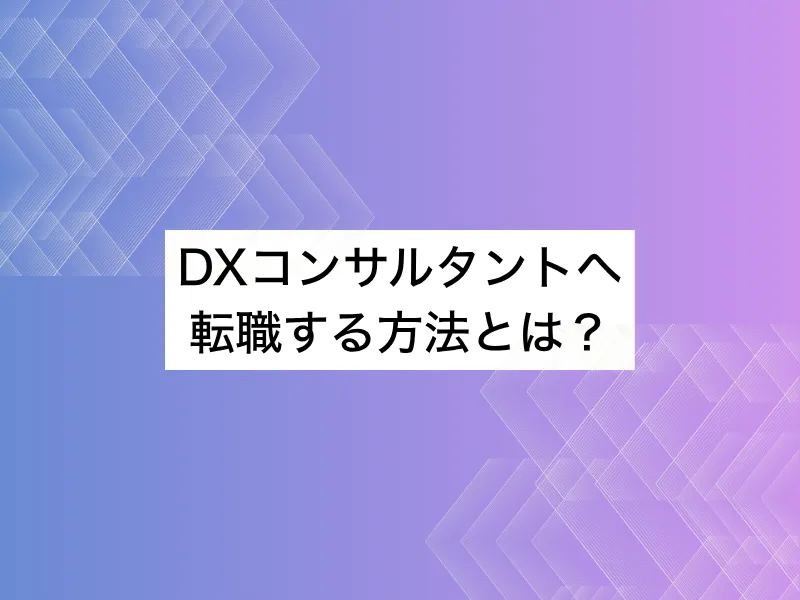 DXコンサルタントへ転職する方法とは？未経験ミドル代が知るべき条件