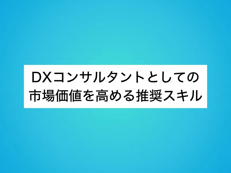 DXコンサルタントとしての市場価値を高める推奨スキル