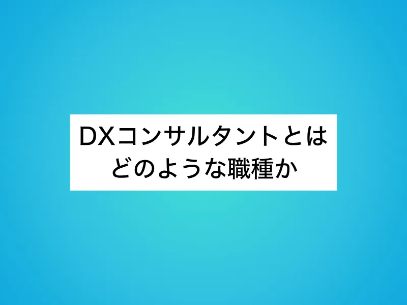 DXコンサルタントとはどのような職種か