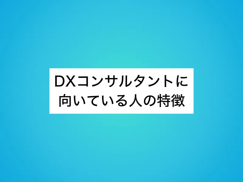DXコンサルタントに向いている人の特徴