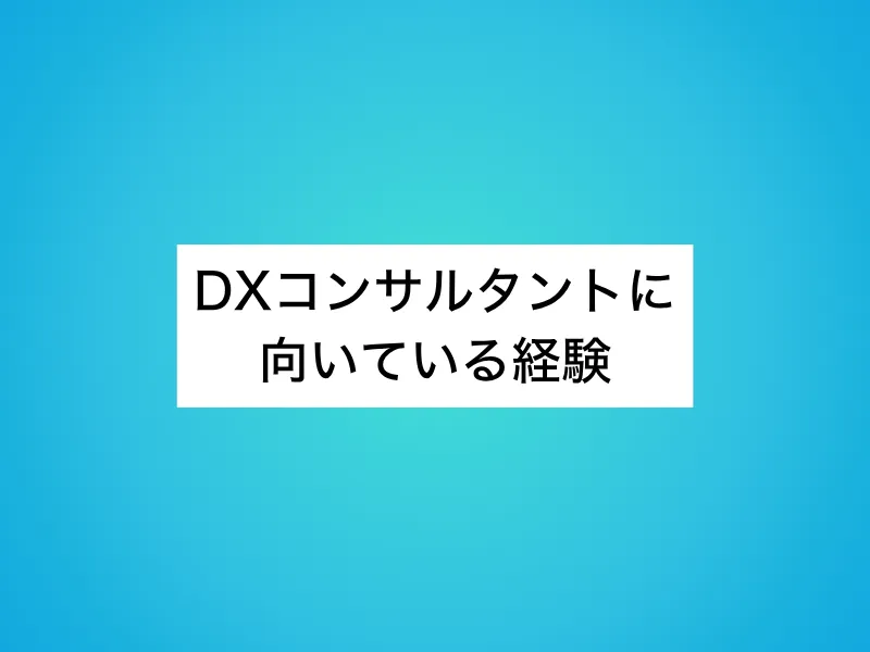 DXコンサルタントに向いている経験