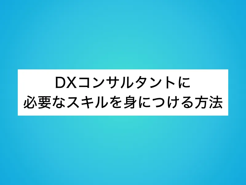 DXコンサルタントに必要なスキルを身につける方法
